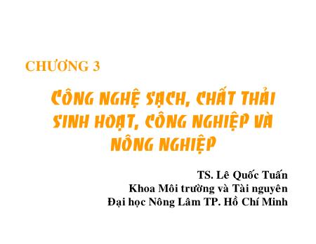 Bài giảng Công nghệ sinh học môi trường - Chương 3: Công nghệ sạch, chất thải sinh hoạt, công nghiệp và nông nghiệp - Lê Quốc Tuấn