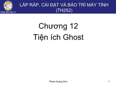 Bài giảng Lắp ráp, cài đặt và bảo trì máy tính - Chương 12: Tiện ích Ghost - Phạm Hoàng Sơn