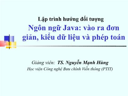 Bài giảng Lập trình hướng đối tượng - Bài 1: Ngôn ngữ Java vào ra đơn giản, kiểu dữ liệu và phép toán - Nguyễn Mạnh Hùng