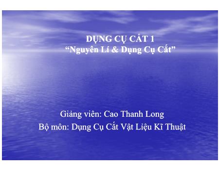 Bài giảng Nguyên lý và dụng cụ cắt - Chương 1: Thông số hình học của dụng cụ cắt và lớp cắt - Cao Thanh Long